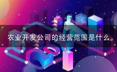 农业开发公司的经营范围是什么